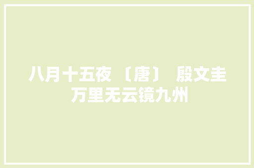 八月十五夜 〔唐〕  殷文圭 万里无云镜九州