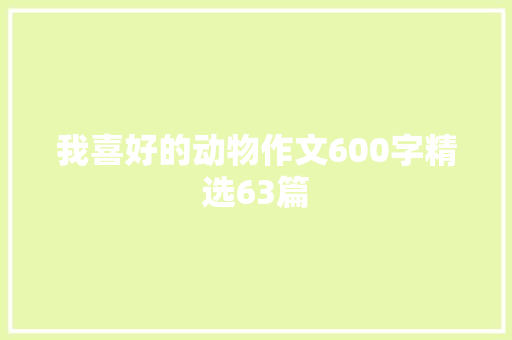 我喜好的动物作文600字精选63篇