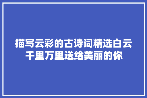 描写云彩的古诗词精选白云千里万里送给美丽的你