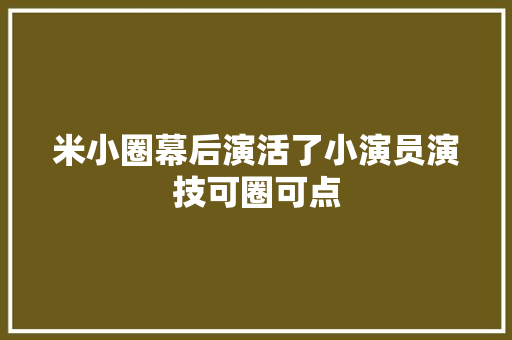 米小圈幕后演活了小演员演技可圈可点