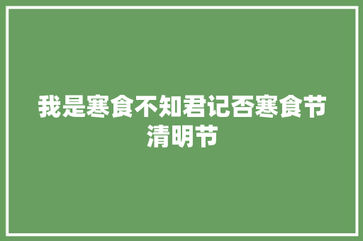 我是寒食不知君记否寒食节清明节