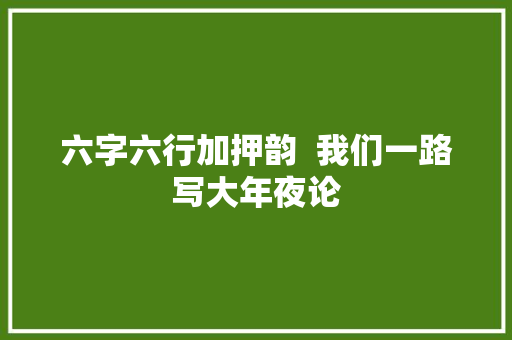 六字六行加押韵  我们一路写大年夜论