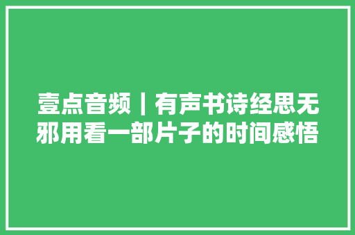 壹点音频｜有声书诗经思无邪用看一部片子的时间感悟诗经