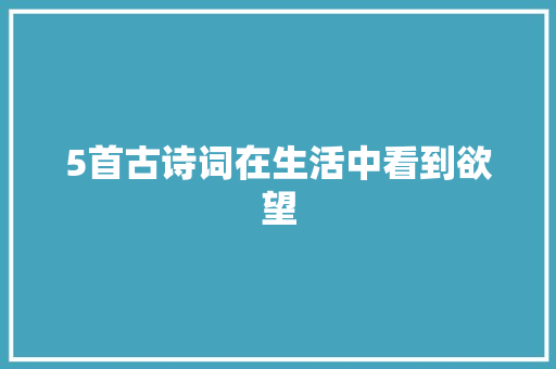 5首古诗词在生活中看到欲望