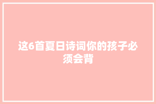 这6首夏日诗词你的孩子必须会背