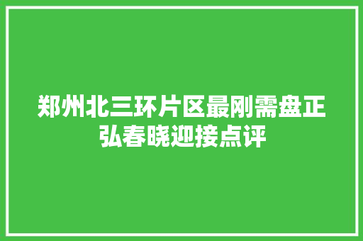 郑州北三环片区最刚需盘正弘春晓迎接点评