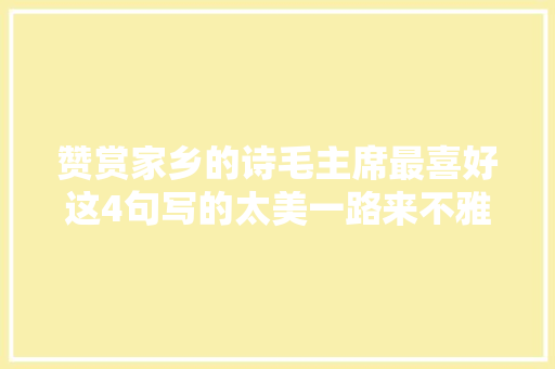 赞赏家乡的诗毛主席最喜好这4句写的太美一路来不雅赏吧