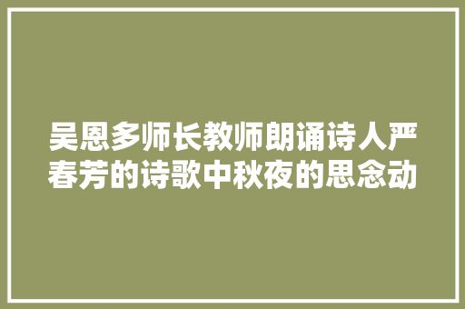 吴恩多师长教师朗诵诗人严春芳的诗歌中秋夜的思念动听至深