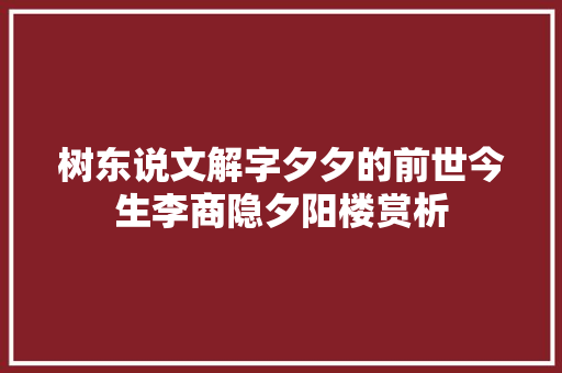 树东说文解字夕夕的前世今生李商隐夕阳楼赏析