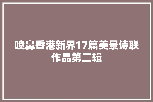 喷鼻香港新界17篇美景诗联作品第二辑