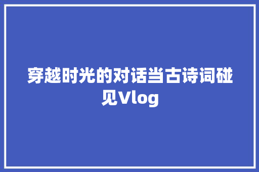 穿越时光的对话当古诗词碰见Vlog