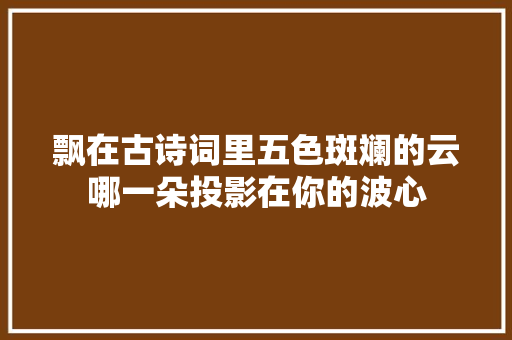 飘在古诗词里五色斑斓的云哪一朵投影在你的波心