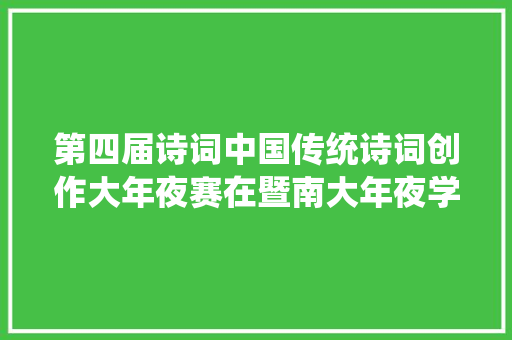 第四届诗词中国传统诗词创作大年夜赛在暨南大年夜学启动11月26日报名