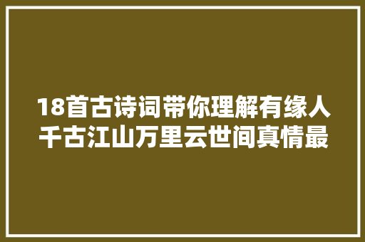 18首古诗词带你理解有缘人千古江山万里云世间真情最难寻