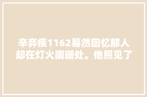 辛弃疾1162蓦然回忆那人却在灯火阑珊处。他照见了自己