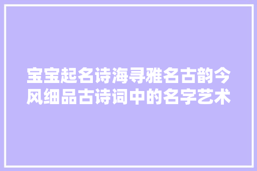 宝宝起名诗海寻雅名古韵今风细品古诗词中的名字艺术