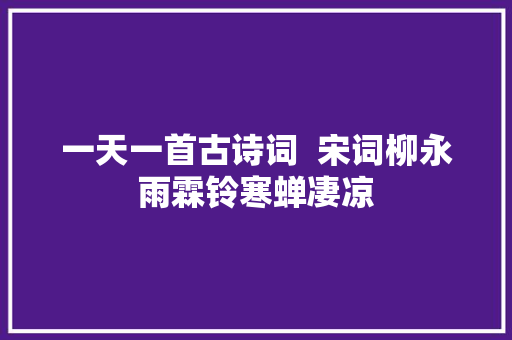 一天一首古诗词  宋词柳永雨霖铃寒蝉凄凉