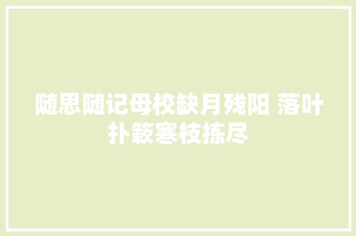 随思随记母校缺月残阳 落叶扑簌寒枝拣尽