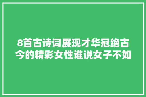 8首古诗词展现才华冠绝古今的精彩女性谁说女子不如男