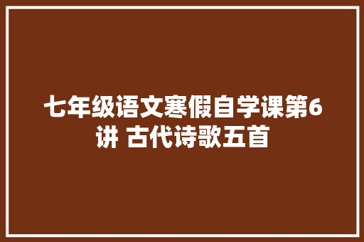 七年级语文寒假自学课第6讲 古代诗歌五首
