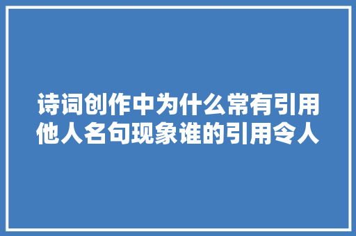 诗词创作中为什么常有引用他人名句现象谁的引用令人赞叹