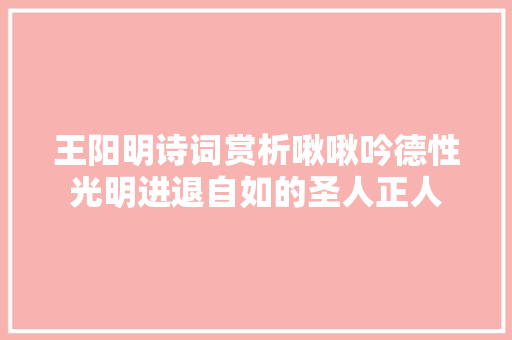 王阳明诗词赏析啾啾吟德性光明进退自如的圣人正人