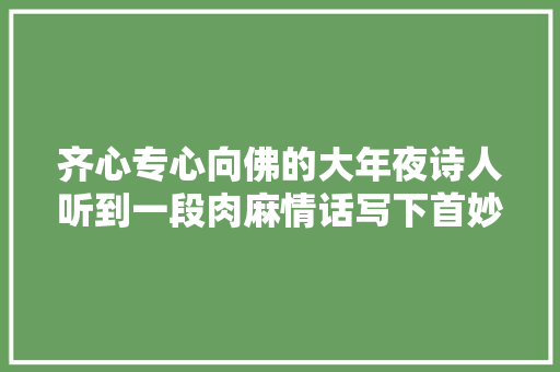 齐心专心向佛的大年夜诗人听到一段肉麻情话写下首妙诗李白杜甫都模仿