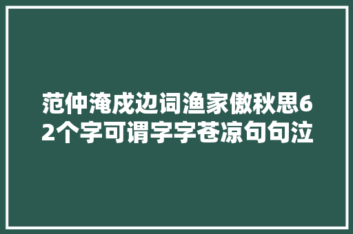 范仲淹戍边词渔家傲秋思62个字可谓字字苍凉句句泣泪
