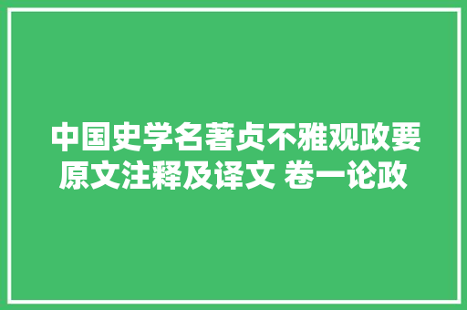 中国史学名著贞不雅观政要原文注释及译文 卷一论政体
