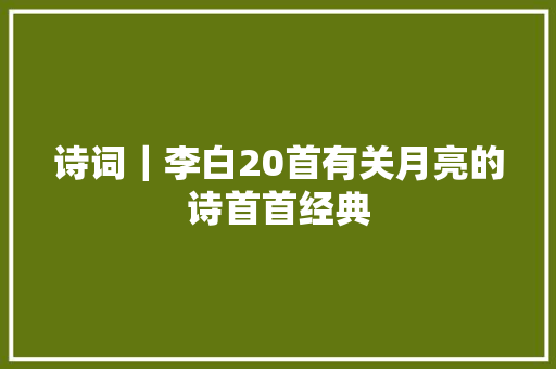 诗词｜李白20首有关月亮的诗首首经典