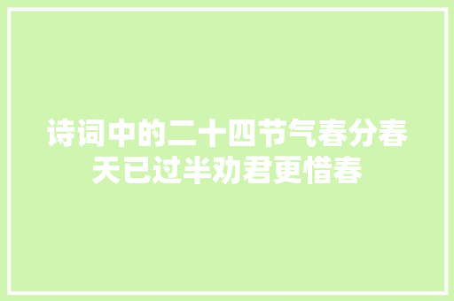 诗词中的二十四节气春分春天已过半劝君更惜春