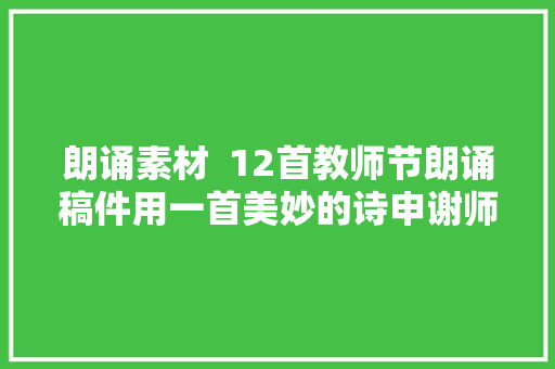 朗诵素材  12首教师节朗诵稿件用一首美妙的诗申谢师恩