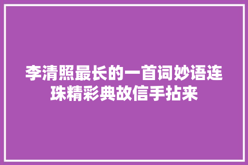 李清照最长的一首词妙语连珠精彩典故信手拈来