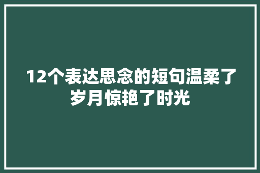 12个表达思念的短句温柔了岁月惊艳了时光