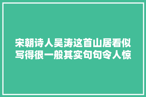 宋朝诗人吴涛这首山居看似写得很一般其实句句令人惊艳