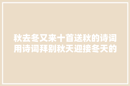 秋去冬又来十首送秋的诗词用诗词拜别秋天迎接冬天的到来