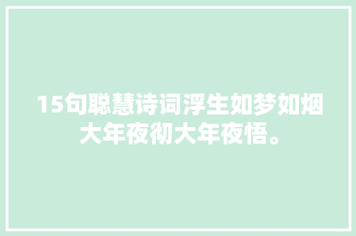 15句聪慧诗词浮生如梦如烟大年夜彻大年夜悟。