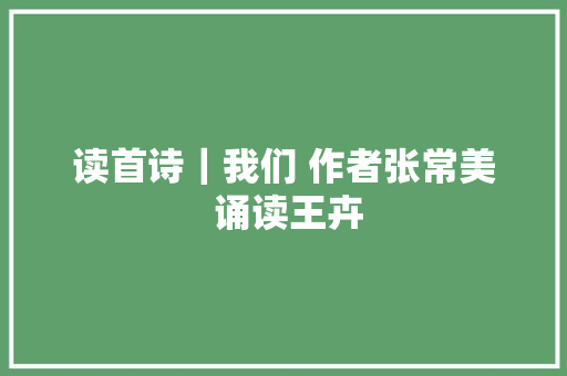 读首诗｜我们 作者张常美 诵读王卉