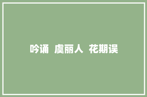 吟诵  虞丽人  花期误