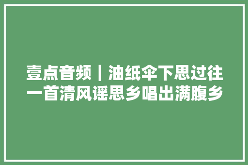 壹点音频｜油纸伞下思过往一首清风谣思乡唱出满腹乡愁