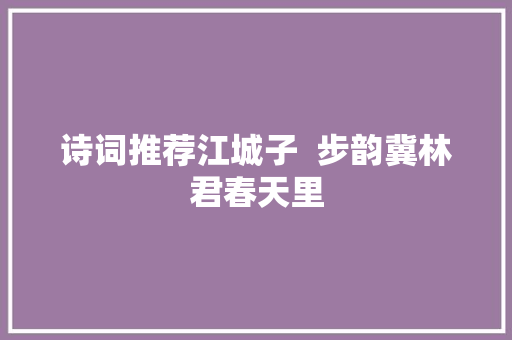 诗词推荐江城子  步韵冀林君春天里