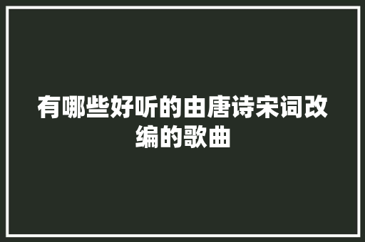 有哪些好听的由唐诗宋词改编的歌曲