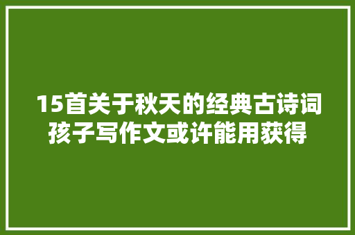 15首关于秋天的经典古诗词孩子写作文或许能用获得