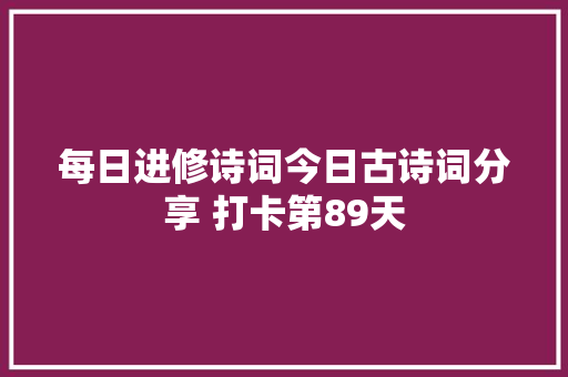 每日进修诗词今日古诗词分享 打卡第89天