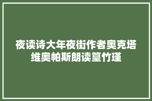 夜读诗大年夜街作者奥克塔维奥帕斯朗读篁竹瑾