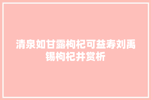清泉如甘露枸杞可益寿刘禹锡枸杞井赏析