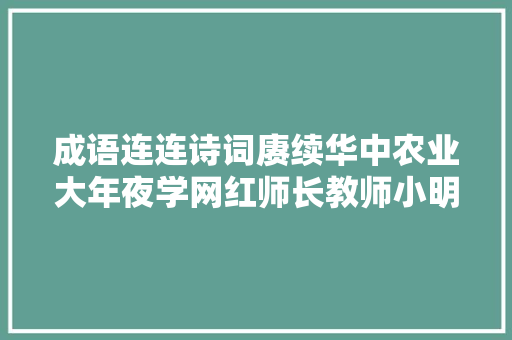 成语连连诗词赓续华中农业大年夜学网红师长教师小明又开讲啦