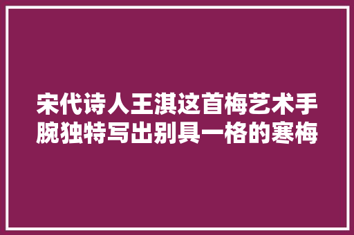 宋代诗人王淇这首梅艺术手腕独特写出别具一格的寒梅韵味