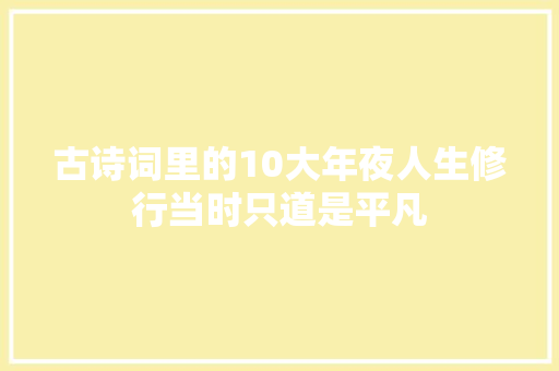 古诗词里的10大年夜人生修行当时只道是平凡