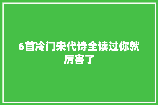 6首冷门宋代诗全读过你就厉害了